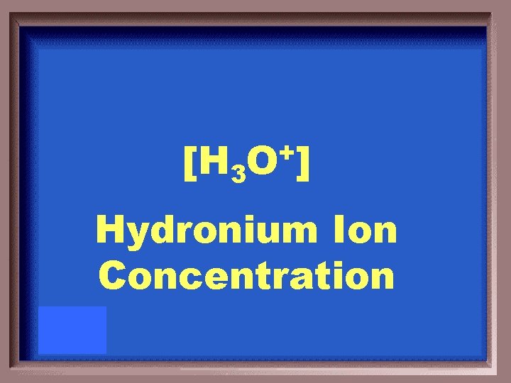 [H 3 + O ] Hydronium Ion Concentration 