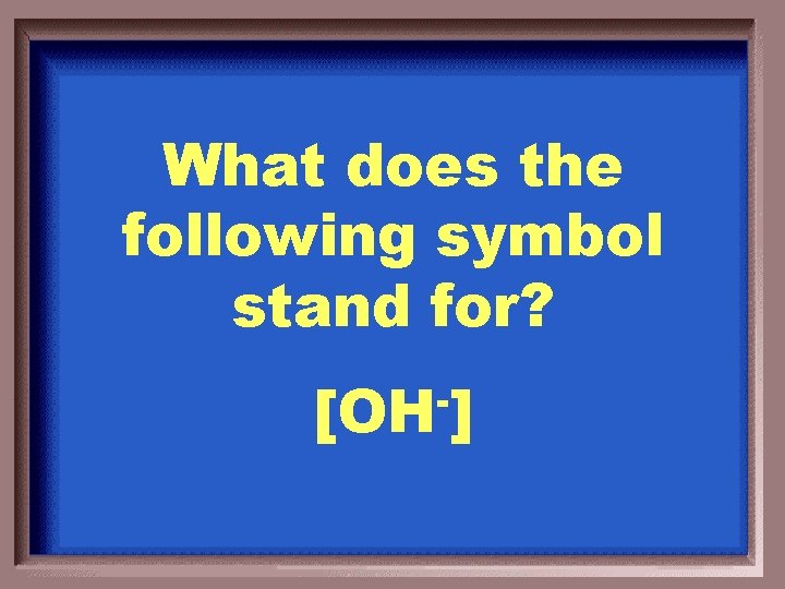 What does the following symbol stand for? [OH ] 
