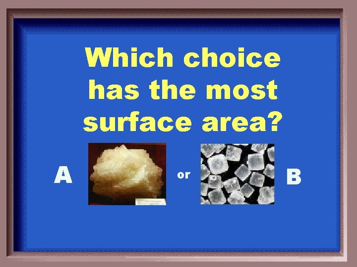 Which choice has the most surface area? A or B 