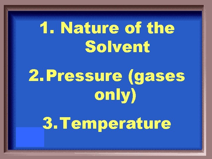 1. Nature of the Solvent 2. Pressure (gases only) 3. Temperature 