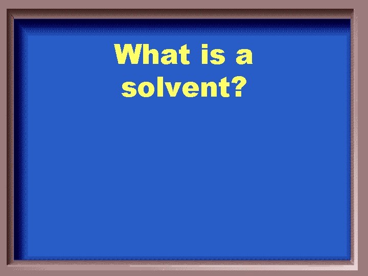 What is a solvent? 