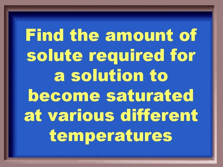 Find the amount of solute required for a solution to become saturated at various