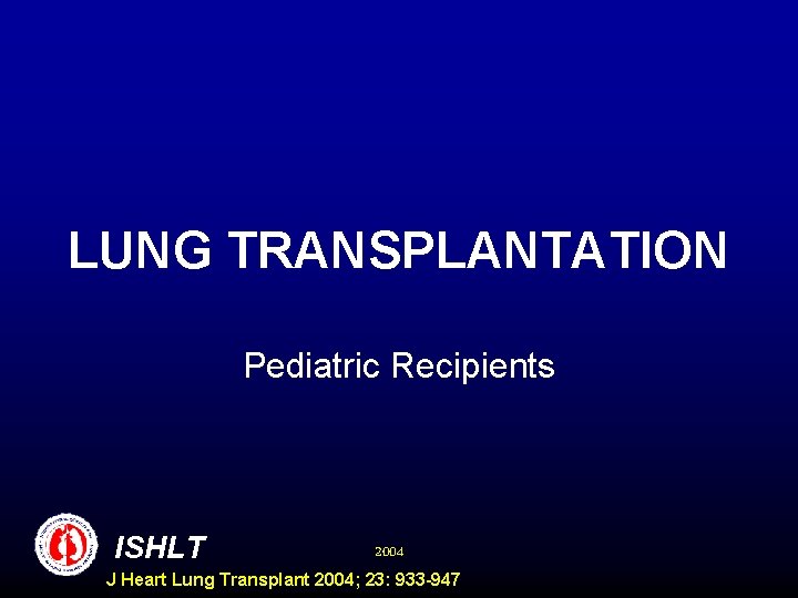 LUNG TRANSPLANTATION Pediatric Recipients ISHLT 2004 J Heart Lung Transplant 2004; 23: 933 -947