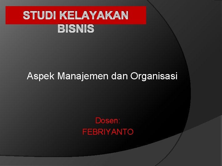 STUDI KELAYAKAN BISNIS Aspek Manajemen dan Organisasi Dosen: FEBRIYANTO 