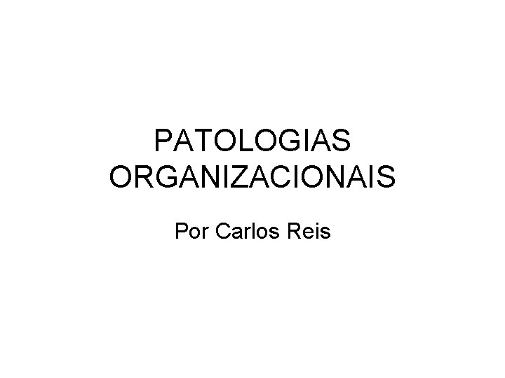 PATOLOGIAS ORGANIZACIONAIS Por Carlos Reis 