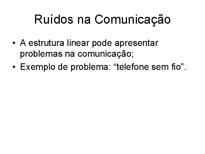 Ruídos na Comunicação • A estrutura linear pode apresentar problemas na comunicação; • Exemplo