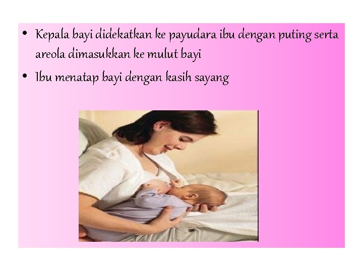  • Kepala bayi didekatkan ke payudara ibu dengan puting serta areola dimasukkan ke