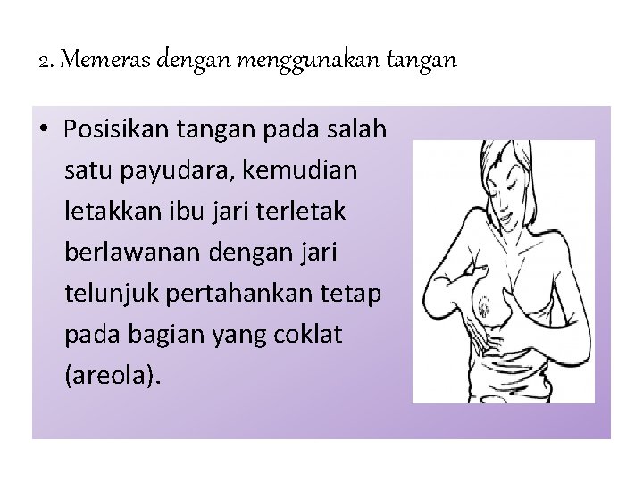2. Memeras dengan menggunakan tangan • Posisikan tangan pada salah satu payudara, kemudian letakkan
