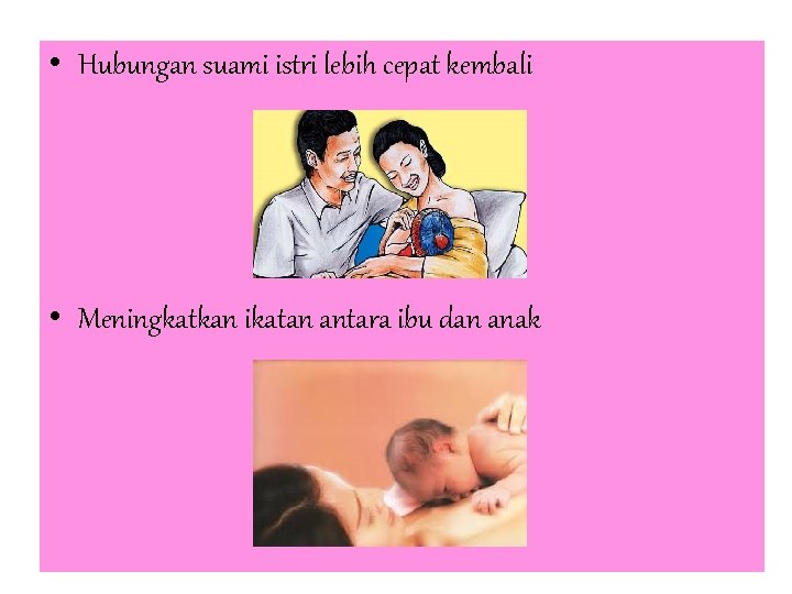  • Hubungan suami istri lebih cepat kembali • Meningkatkan ikatan antara ibu dan