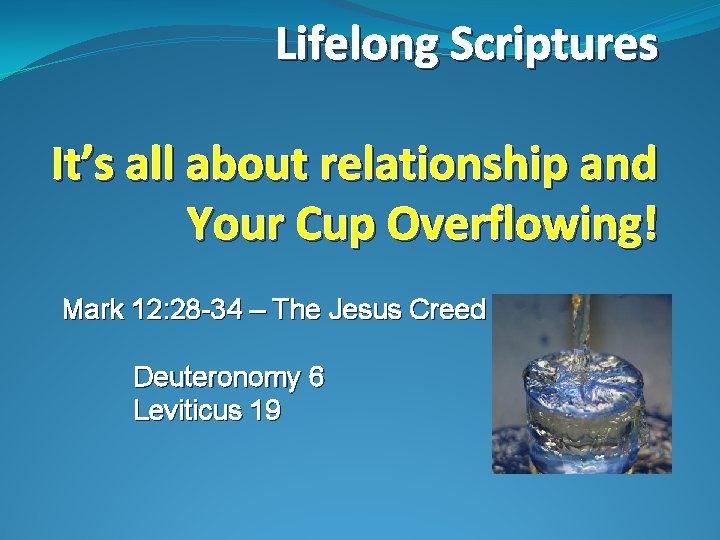 Lifelong Scriptures It’s all about relationship and Your Cup Overflowing! Mark 12: 28 -34