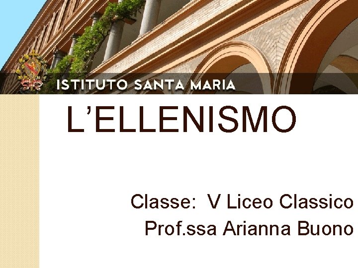 L’ELLENISMO Classe: V Liceo Classico Prof. ssa Arianna Buono 