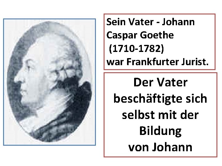 Sein Vater - Johann Caspar Goethe (1710 -1782) war Frankfurter Jurist. Der Vater beschäftigte