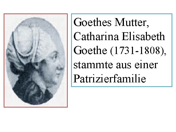 Goethes Mutter, Catharina Elisabeth Goethe (1731 -1808), stammte aus einer Patrizierfamilie 
