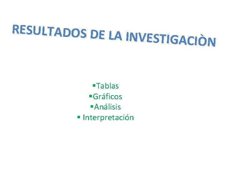 RESULTADOS DE LA INVESTIGACIÒN §Tablas §Gráficos §Análisis § Interpretación 