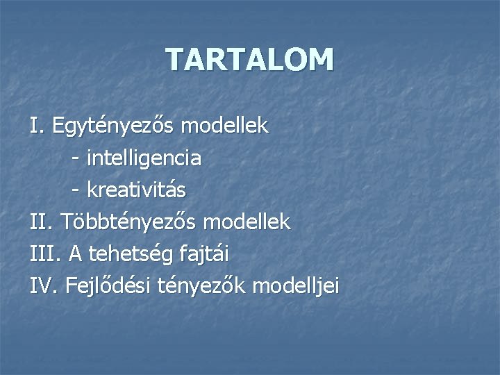 TARTALOM I. Egytényezős modellek - intelligencia - kreativitás II. Többtényezős modellek III. A tehetség