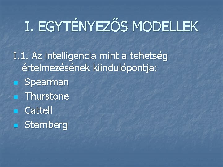 I. EGYTÉNYEZŐS MODELLEK I. 1. Az intelligencia mint a tehetség értelmezésének kiindulópontja: n Spearman