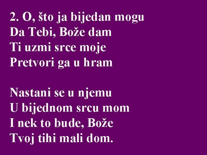 2. O, što ja bijedan mogu Da Tebi, Bože dam Ti uzmi srce moje