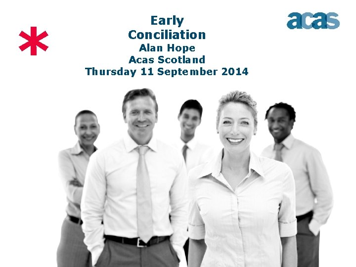 * Early Conciliation Alan Hope Acas Scotland Thursday 11 September 2014 * Early Conciliation Alan Hope Acas Scotland Thursday 11 September 2014