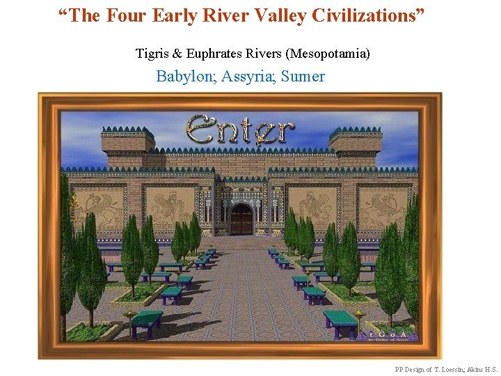  “The Four Early River Valley Civilizations” Tigris & Euphrates Rivers (Mesopotamia) Babylon; Assyria;