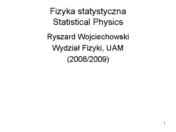 Fizyka statystyczna Statistical Physics Ryszard Wojciechowski Wydział Fizyki, UAM (2008/2009) 1 