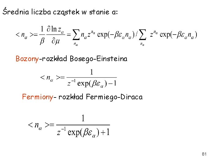 Średnia liczba cząstek w stanie α: Bozony-rozkład Bosego-Einsteina Fermiony- rozkład Fermiego-Diraca 81 