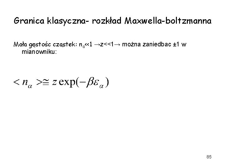 Granica klasyczna- rozkład Maxwella-boltzmanna Mała gęstośc cząstek: nα<<1 →z<<1→ można zaniedbac ± 1 w