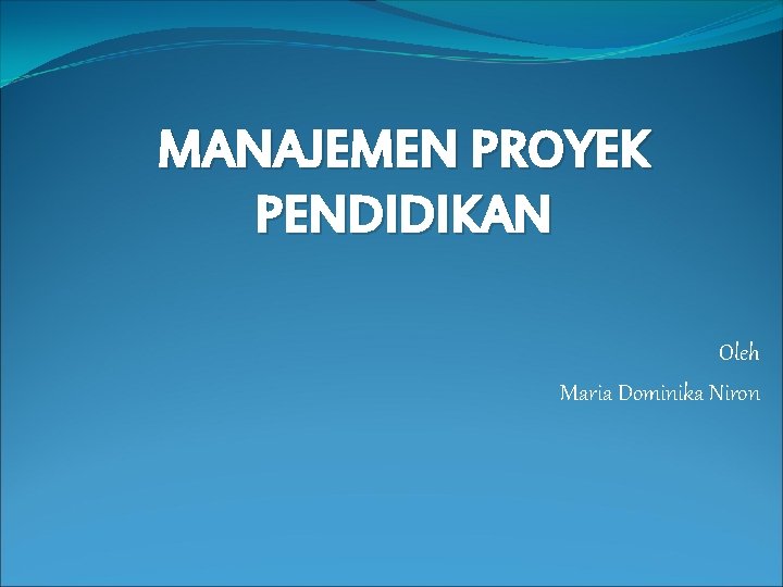 MANAJEMEN PROYEK PENDIDIKAN Oleh Maria Dominika Niron 