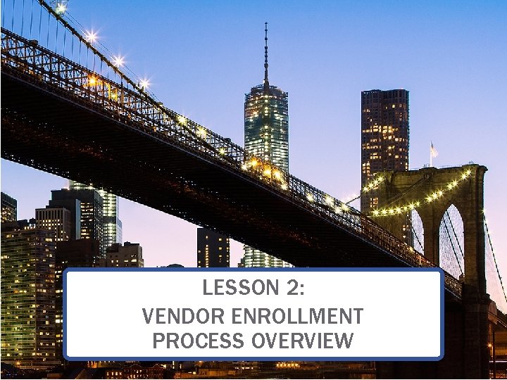 LESSON 2: VENDOR ENROLLMENT PROCESS OVERVIEW 