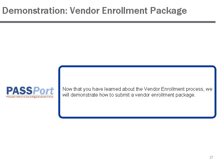 Demonstration: Vendor Enrollment Package Now that you have learned about the Vendor Enrollment process,
