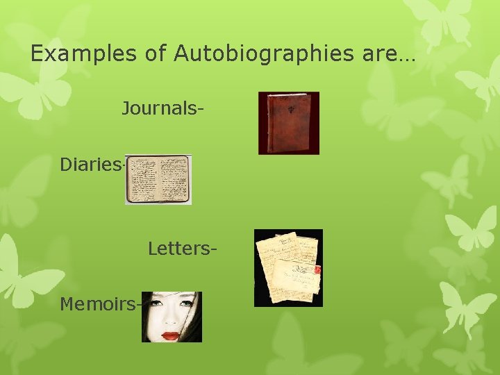 Examples of Autobiographies are… Journals. Diaries- Letters. Memoirs- 