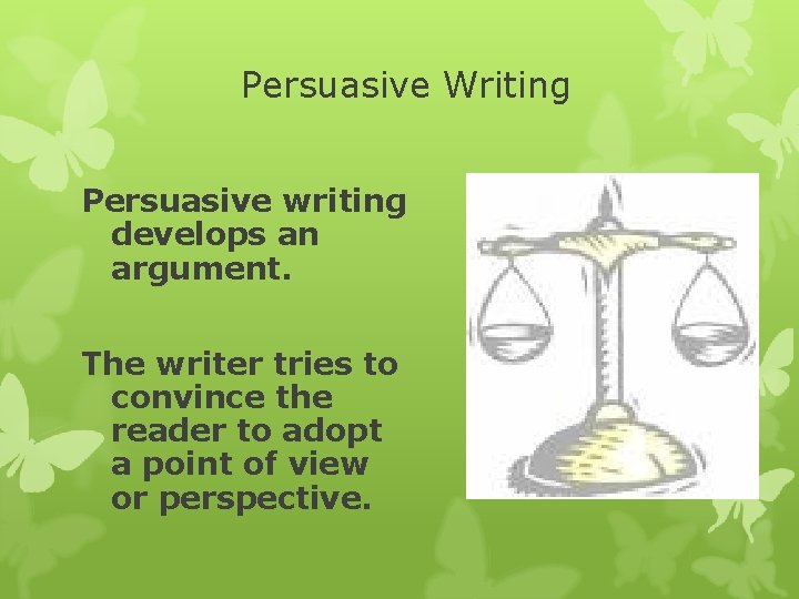 Persuasive Writing Persuasive writing develops an argument. The writer tries to convince the reader