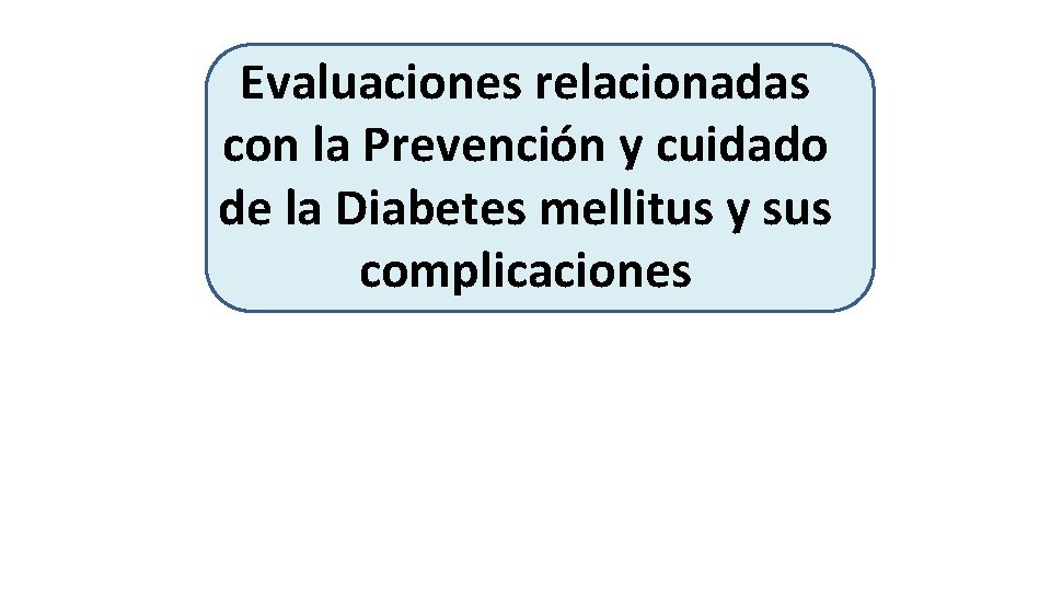 Evaluaciones relacionadas con la Prevención y cuidado de la Diabetes mellitus y sus complicaciones