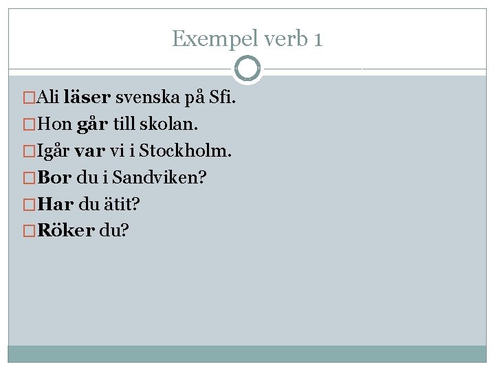 Exempel verb 1 �Ali läser svenska på Sfi. �Hon går till skolan. �Igår var