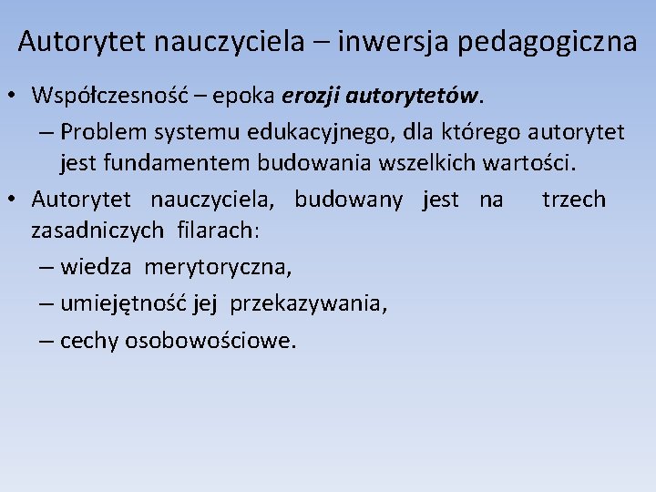 Autorytet nauczyciela – inwersja pedagogiczna • Współczesność – epoka erozji autorytetów. – Problem systemu Autorytet nauczyciela – inwersja pedagogiczna • Współczesność – epoka erozji autorytetów. – Problem systemu