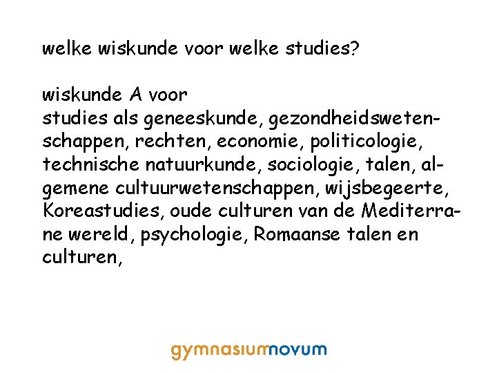 welke wiskunde voor welke studies? wiskunde A voor studies als geneeskunde, gezondheidswetenschappen, rechten, economie,