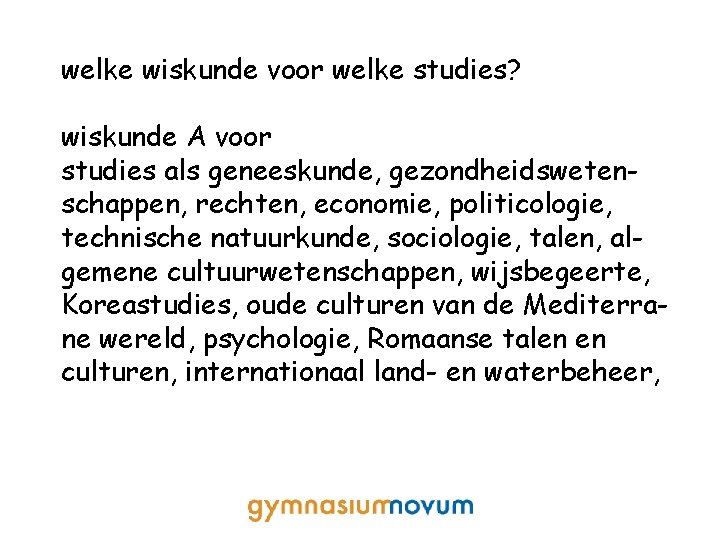 welke wiskunde voor welke studies? wiskunde A voor studies als geneeskunde, gezondheidswetenschappen, rechten, economie,