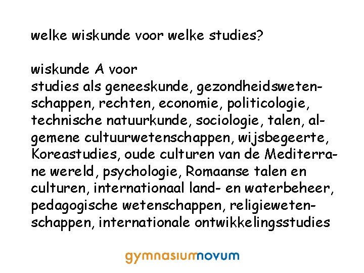 welke wiskunde voor welke studies? wiskunde A voor studies als geneeskunde, gezondheidswetenschappen, rechten, economie,