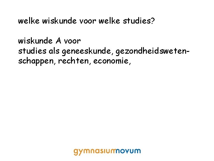 welke wiskunde voor welke studies? wiskunde A voor studies als geneeskunde, gezondheidswetenschappen, rechten, economie,