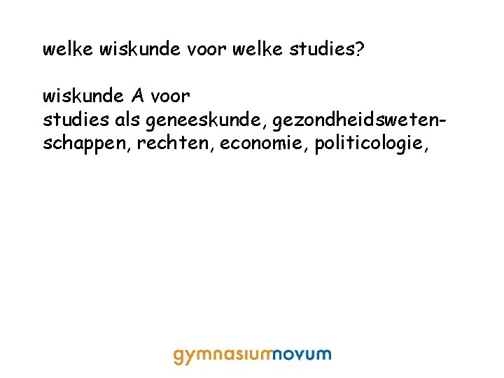 welke wiskunde voor welke studies? wiskunde A voor studies als geneeskunde, gezondheidswetenschappen, rechten, economie,