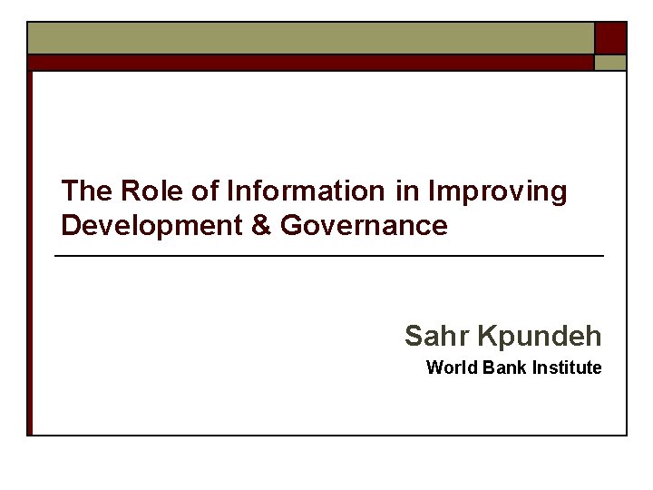 The Role of Information in Improving Development & Governance Sahr Kpundeh World Bank Institute