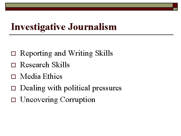 Investigative Journalism o o o Reporting and Writing Skills Research Skills Media Ethics Dealing
