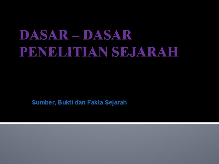 DASAR – DASAR PENELITIAN SEJARAH Sumber, Bukti dan Fakta Sejarah 