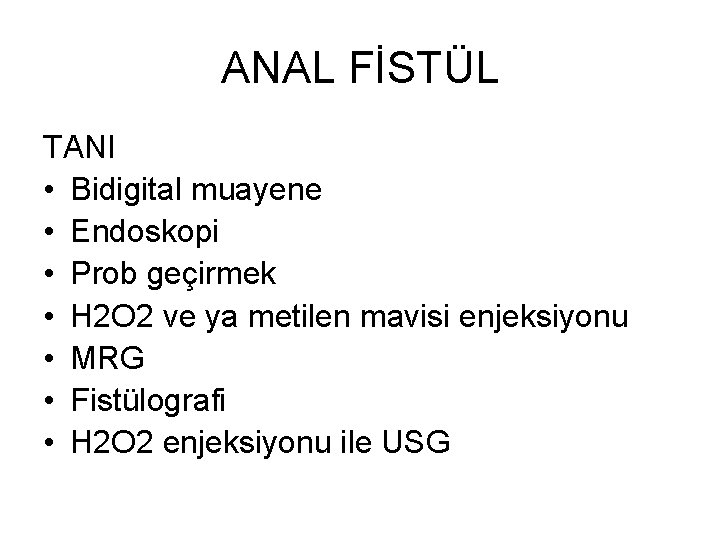 ANAL FİSTÜL TANI • Bidigital muayene • Endoskopi • Prob geçirmek • H 2 ANAL FİSTÜL TANI • Bidigital muayene • Endoskopi • Prob geçirmek • H 2