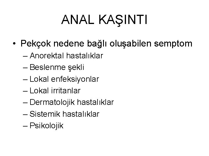 ANAL KAŞINTI • Pekçok nedene bağlı oluşabilen semptom – Anorektal hastalıklar – Beslenme şekli ANAL KAŞINTI • Pekçok nedene bağlı oluşabilen semptom – Anorektal hastalıklar – Beslenme şekli