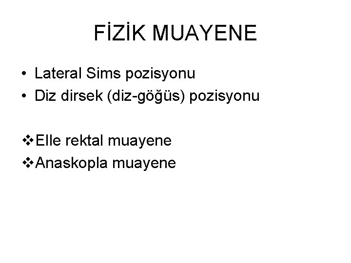 FİZİK MUAYENE • Lateral Sims pozisyonu • Diz dirsek (diz-göğüs) pozisyonu v. Elle rektal FİZİK MUAYENE • Lateral Sims pozisyonu • Diz dirsek (diz-göğüs) pozisyonu v. Elle rektal