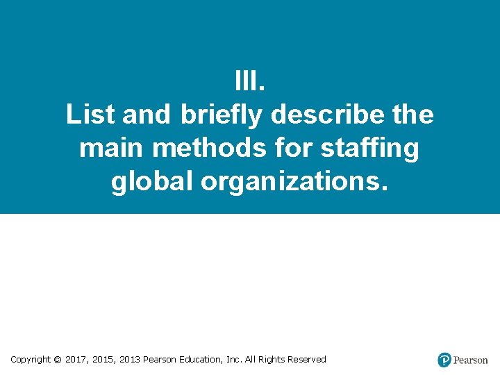 III. List and briefly describe the main methods for staffing global organizations. Copyright ©