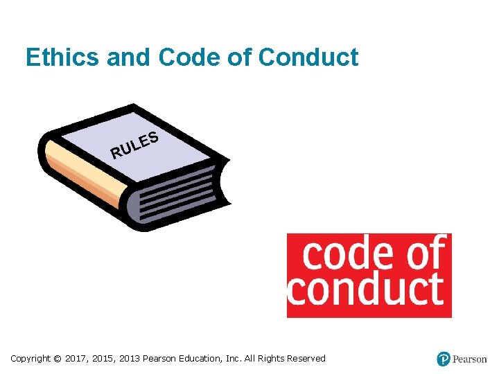 Ethics and Code of Conduct Copyright © 2017, 2015, 2013 Pearson Education, Inc. All