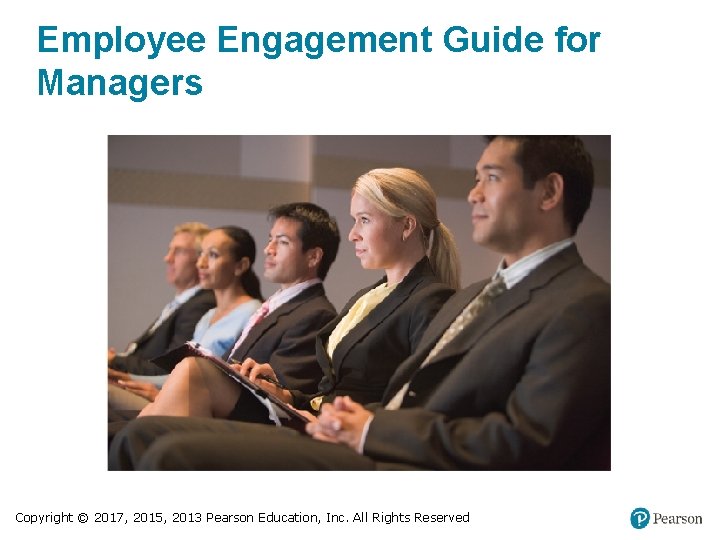 Employee Engagement Guide for Managers Copyright © 2017, 2015, 2013 Pearson Education, Inc. All