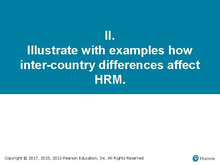 II. Illustrate with examples how inter-country differences affect HRM. Copyright © 2017, 2015, 2013