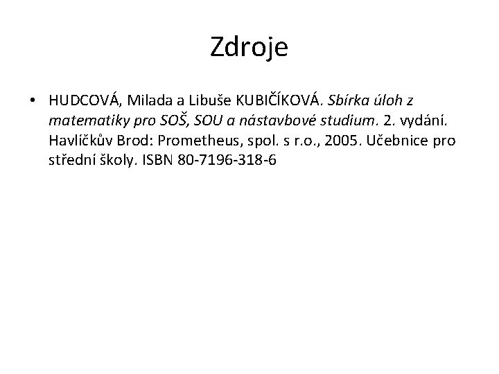 Zdroje • HUDCOVÁ, Milada a Libuše KUBIČÍKOVÁ. Sbírka úloh z matematiky pro SOŠ, SOU